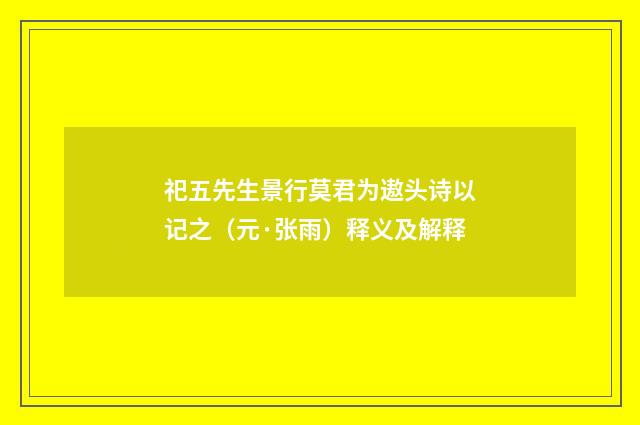 祀五先生景行莫君为遨头诗以记之（元·张雨）释义及解释