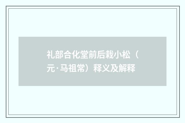 礼部合化堂前后栽小松（元·马祖常）释义及解释