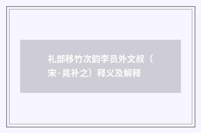 礼部移竹次韵李员外文叔（宋·晁补之）释义及解释