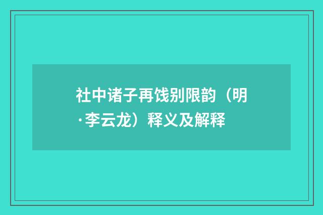 社中诸子再饯别限韵（明·李云龙）释义及解释