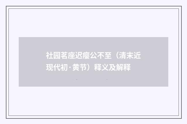 社园茗座迟瘿公不至（清末近现代初·黄节）释义及解释