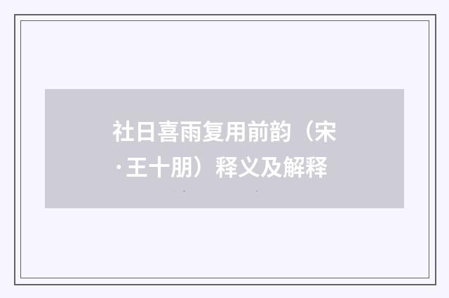 社日喜雨复用前韵（宋·王十朋）释义及解释