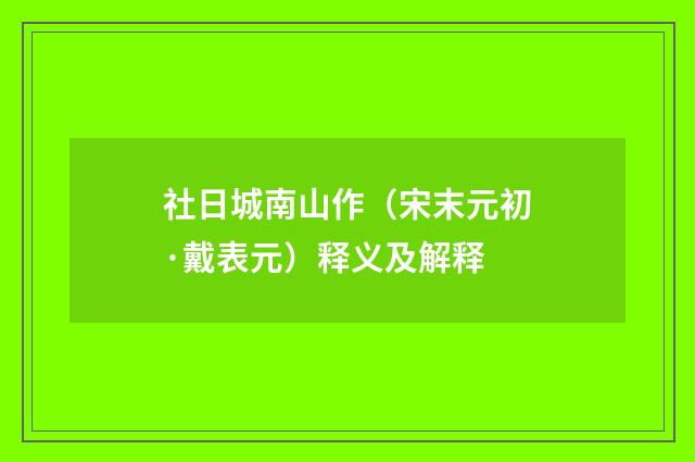 社日城南山作（宋末元初·戴表元）释义及解释