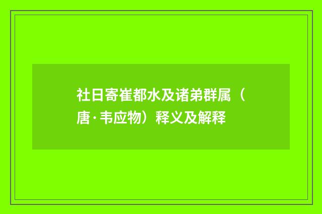 社日寄崔都水及诸弟群属（唐·韦应物）释义及解释