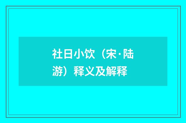 社日小饮（宋·陆游）释义及解释