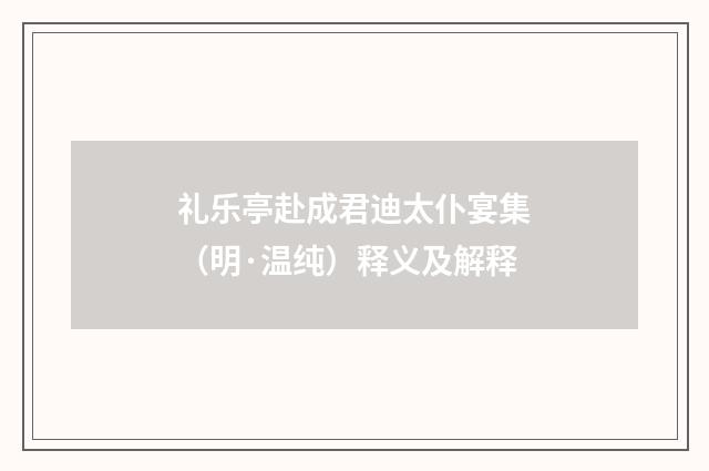 礼乐亭赴成君迪太仆宴集（明·温纯）释义及解释