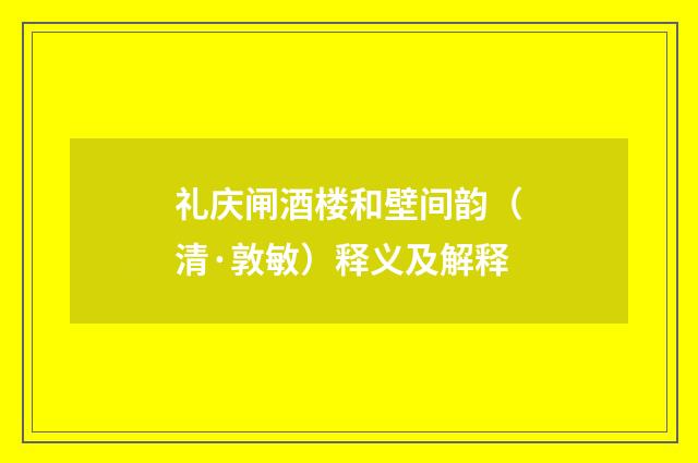 礼庆闸酒楼和壁间韵（清·敦敏）释义及解释