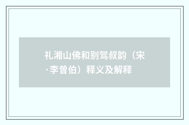 礼湘山佛和别驾叔韵（宋·李曾伯）释义及解释