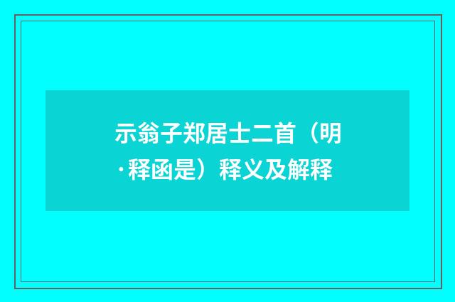 示翁子郑居士二首（明·释函是）释义及解释