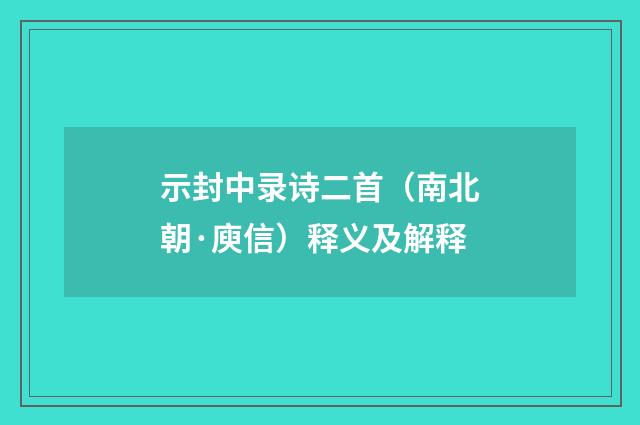 示封中录诗二首（南北朝·庾信）释义及解释