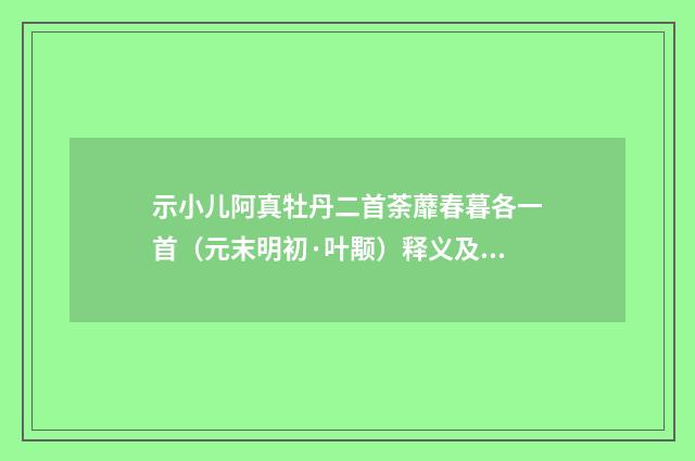 示小儿阿真牡丹二首荼蘼春暮各一首（元末明初·叶颙）释义及解释