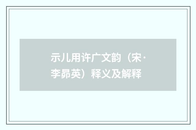 示儿用许广文韵（宋·李昴英）释义及解释