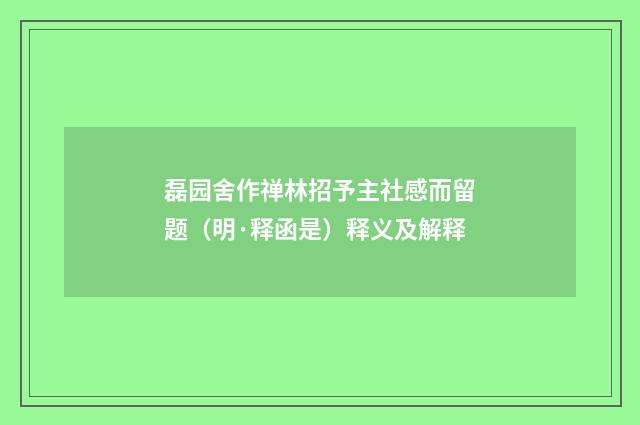磊园舍作禅林招予主社感而留题（明·释函是）释义及解释