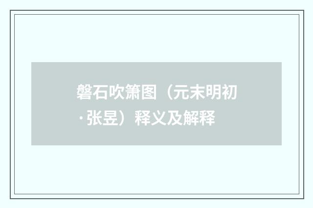 磐石吹箫图（元末明初·张昱）释义及解释