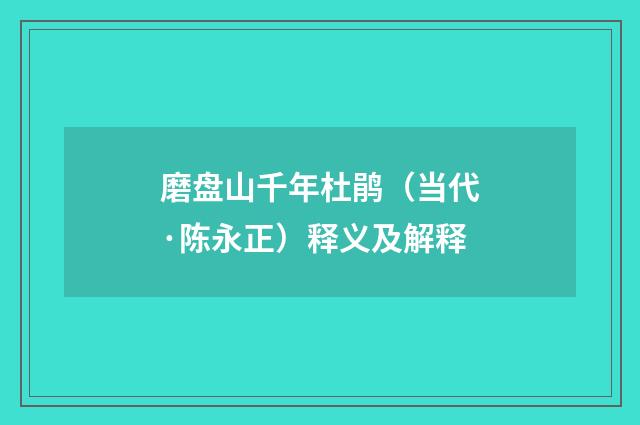 磨盘山千年杜鹃（当代·陈永正）释义及解释
