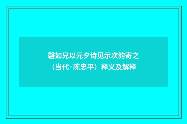 磬如兄以元夕诗见示次韵寄之（当代·陈忠平）释义及解释