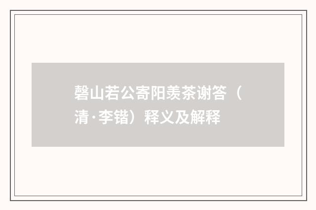 磬山若公寄阳羡茶谢答（清·李锴）释义及解释