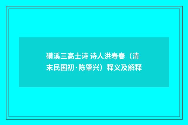 磺溪三高士诗 诗人洪寿春（清末民国初·陈肇兴）释义及解释