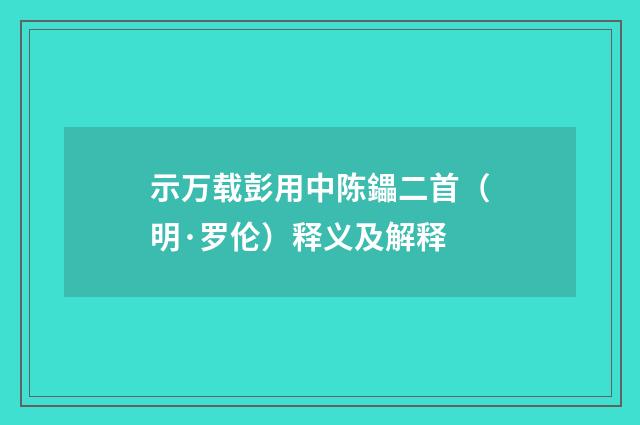 示万载彭用中陈鑘二首（明·罗伦）释义及解释