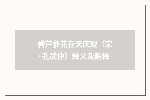 碧芦蓼花在天庆观（宋·孔武仲）释义及解释
