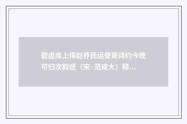 碧虚席上得赵养民运使寄诗约今晚可归次韵迓（宋·范成大）释义及解释