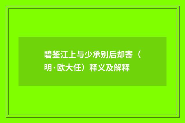 碧鉴江上与少承别后却寄（明·欧大任）释义及解释