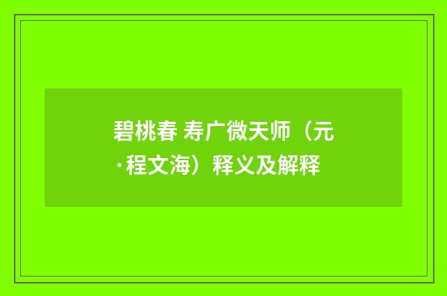 碧桃春 寿广微天师（元·程文海）释义及解释