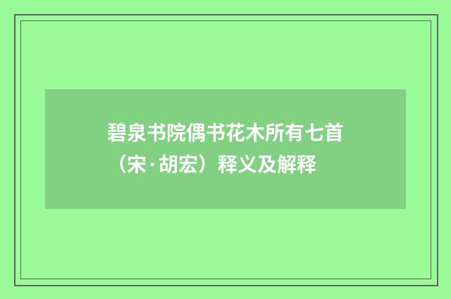 碧泉书院偶书花木所有七首（宋·胡宏）释义及解释