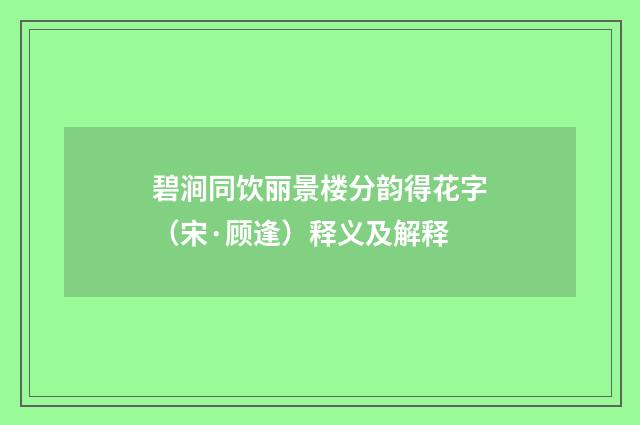 碧涧同饮丽景楼分韵得花字（宋·顾逢）释义及解释