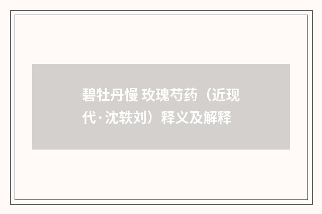 碧牡丹慢 玫瑰芍药（近现代·沈轶刘）释义及解释