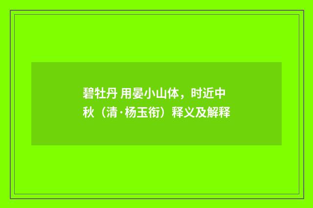 碧牡丹 用晏小山体，时近中秋（清·杨玉衔）释义及解释