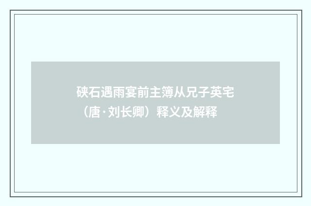 硖石遇雨宴前主簿从兄子英宅（唐·刘长卿）释义及解释