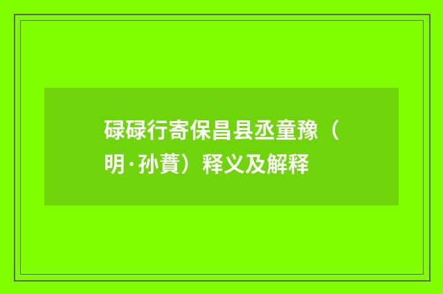 碌碌行寄保昌县丞童豫（明·孙蕡）释义及解释