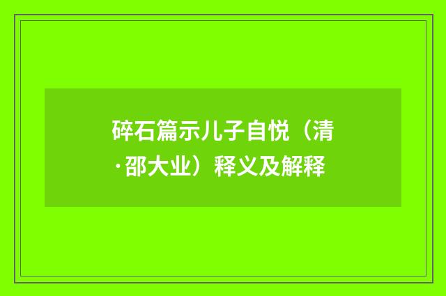 碎石篇示儿子自悦（清·邵大业）释义及解释
