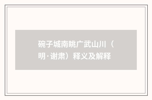 碗子城南眺广武山川（明·谢肃）释义及解释