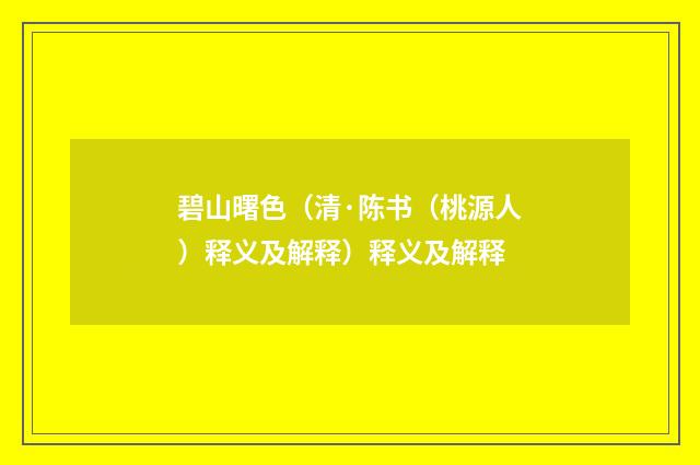 碧山曙色（清·陈书（桃源人）释义及解释）释义及解释