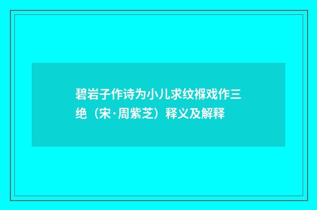 碧岩子作诗为小儿求纹褓戏作三绝（宋·周紫芝）释义及解释