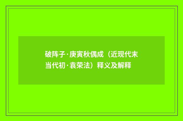 破阵子·庚寅秋偶成（近现代末当代初·袁荣法）释义及解释