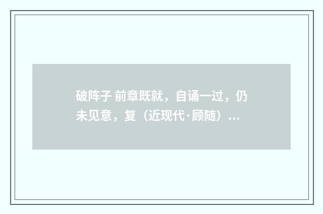 破阵子 前章既就，自诵一过，仍未见意，复（近现代·顾随）释义及解释