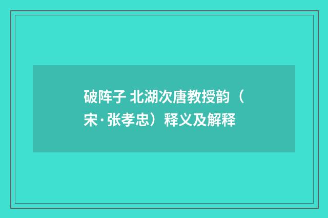 破阵子 北湖次唐教授韵（宋·张孝忠）释义及解释