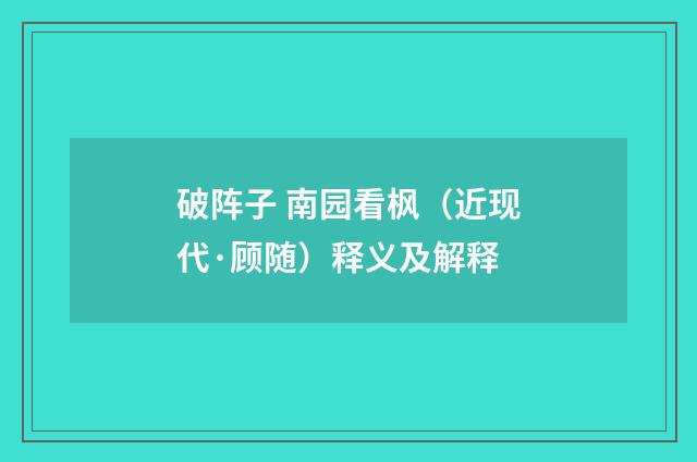 破阵子 南园看枫（近现代·顾随）释义及解释