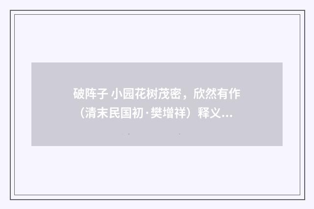 破阵子 小园花树茂密，欣然有作（清末民国初·樊增祥）释义及解释