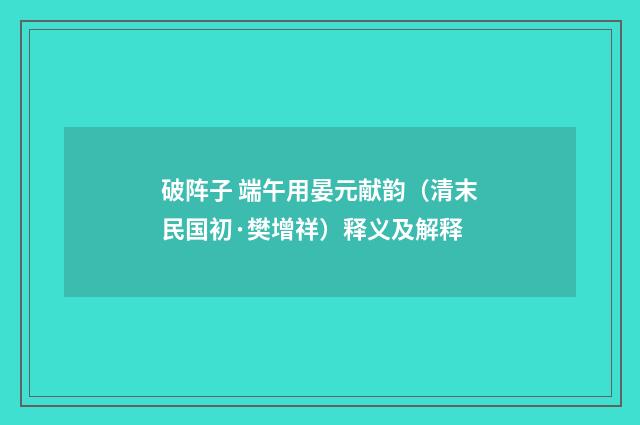 破阵子 端午用晏元献韵（清末民国初·樊增祥）释义及解释