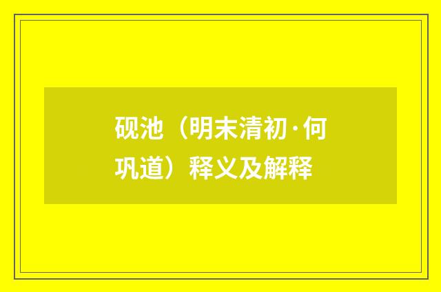 砚池（明末清初·何巩道）释义及解释