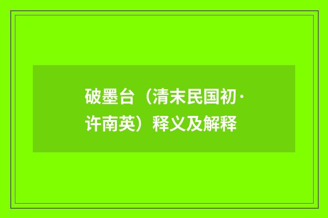 破墨台（清末民国初·许南英）释义及解释