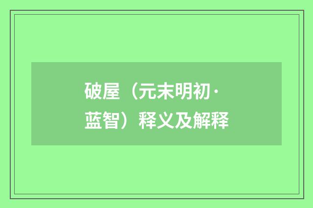 破屋（元末明初·蓝智）释义及解释