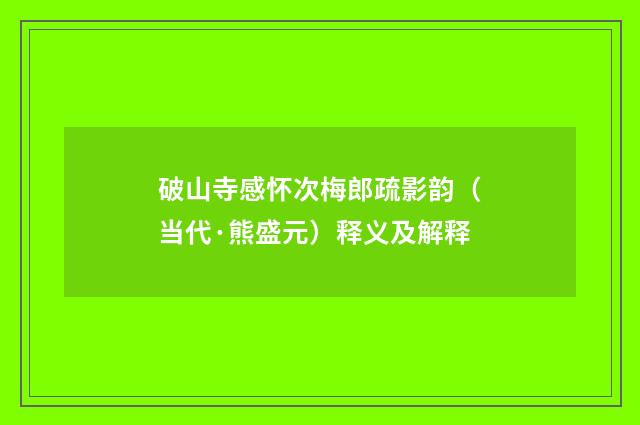 破山寺感怀次梅郎疏影韵（当代·熊盛元）释义及解释