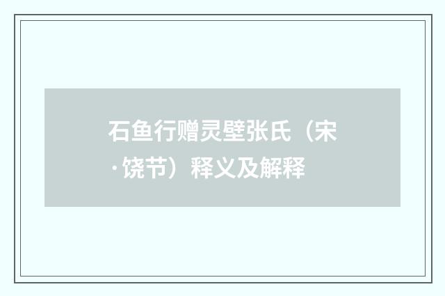 石鱼行赠灵壁张氏（宋·饶节）释义及解释