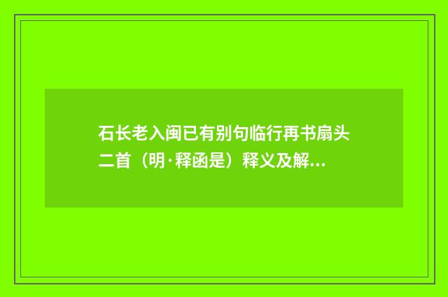 石长老入闽已有别句临行再书扇头二首（明·释函是）释义及解释