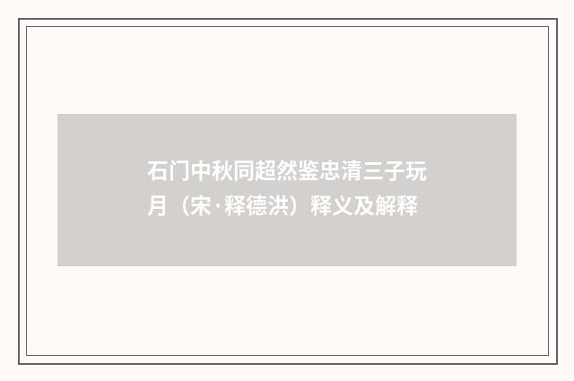 石门中秋同超然鉴忠清三子玩月（宋·释德洪）释义及解释